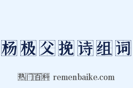 杨极父挽诗组词是什么意思的图片